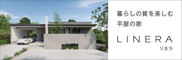 LINERA 暮らしの質を楽しむ平屋の家